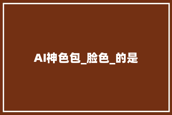 AI神色包_脸色_的是