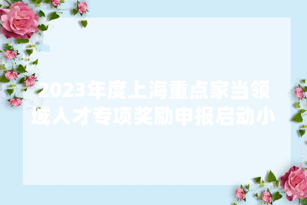 2023年度上海重点家当领域人才专项奖励申报启动小我最高奖励50万元_申报_企业