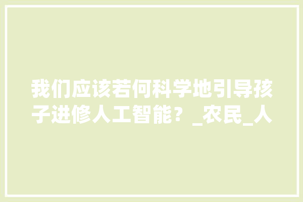 我们应该若何科学地引导孩子进修人工智能？_农民_人工智能