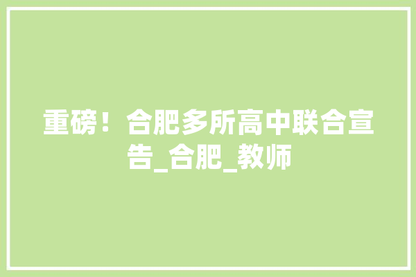 重磅！合肥多所高中联合宣告_合肥_教师 文字写作