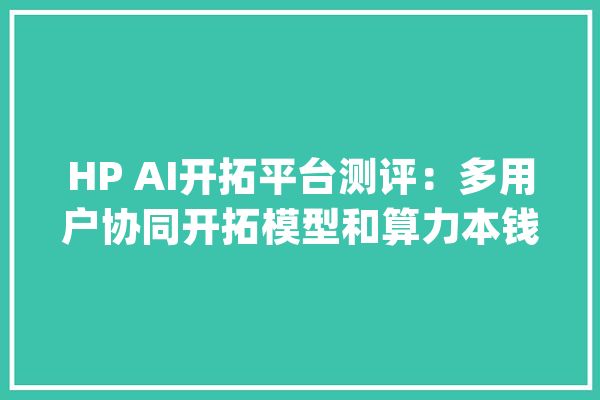 HP AI开拓平台测评：多用户协同开拓模型和算力本钱治理有力对象_镜像_图表