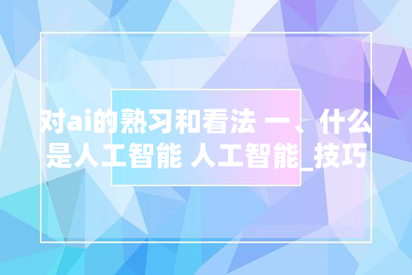 对ai的熟习和看法 一、什么是人工智能 人工智能_技巧_将会 绘影字幕