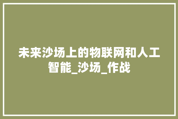 未来沙场上的物联网和人工智能_沙场_作战 智能写作