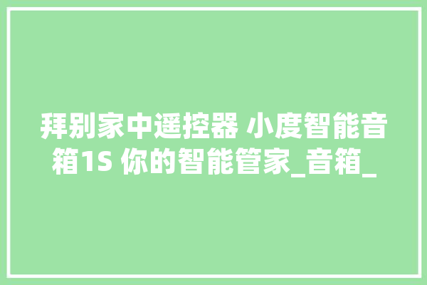 拜别家中遥控器 小度智能音箱1S 你的智能管家_音箱_空调