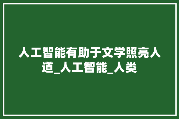 人工智能有助于文学照亮人道_人工智能_人类 计算机