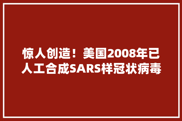 惊人创造！美国2008年已人工合成SARS样冠状病毒_巴里_病毒