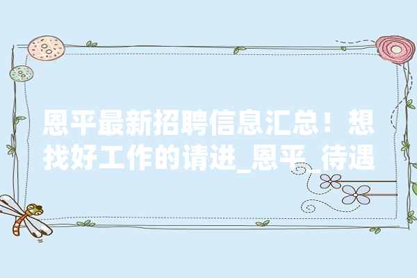 恩平最新招聘信息汇总！想找好工作的请进_恩平_待遇