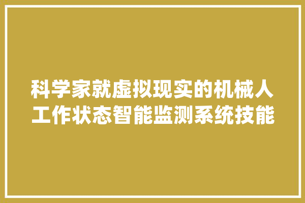 科学家就虚拟现实的机械人工作状态智能监测系统技能展开深入研究_机械人_工作 计算机