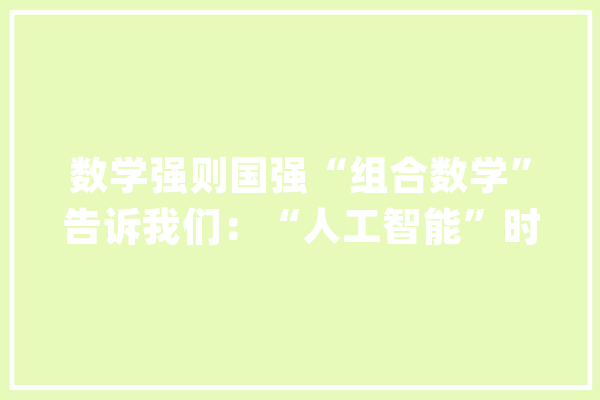 数学强则国强“组合数学”告诉我们：“人工智能”时代真的光降_数学_组合 智能写作