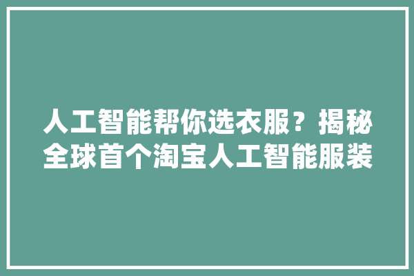 人工智能帮你选衣服？揭秘全球首个淘宝人工智能服装店_时尚_淘宝 AI快讯
