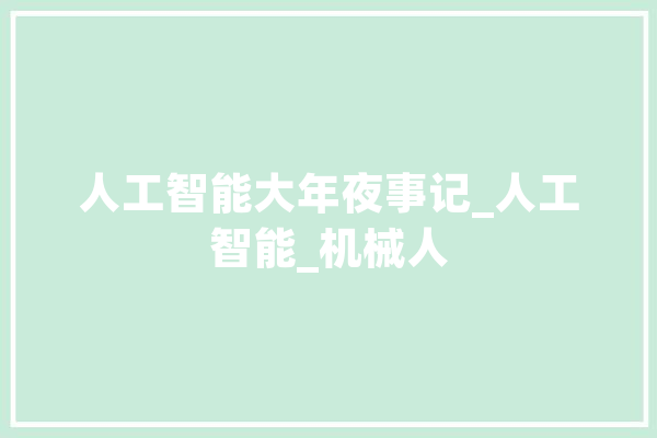 人工智能大年夜事记_人工智能_机械人 绘影字幕