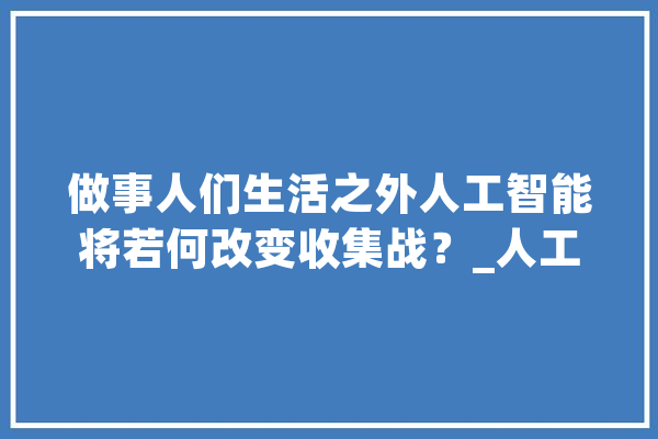 做事人们生活之外人工智能将若何改变收集战？_人工智能_收集 计算机