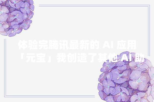 体验完腾讯最新的 AI 应用「元宝」我创造了其他 AI 助手都没有的一个惊喜功能_腾讯_元宝 绘影字幕