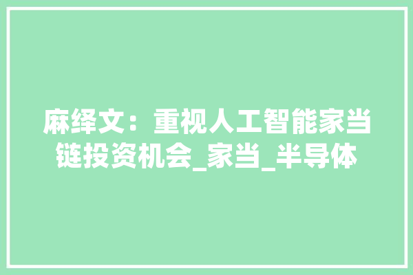 麻绎文：重视人工智能家当链投资机会_家当_半导体 计算机