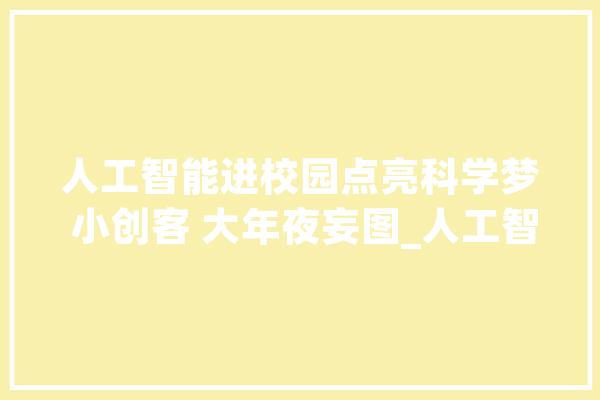 人工智能进校园点亮科学梦 小创客 大年夜妄图_人工智能_呼和浩特市