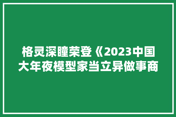 格灵深瞳荣登《2023中国大年夜模型家当立异做事商TOP30榜单》_模子_家当