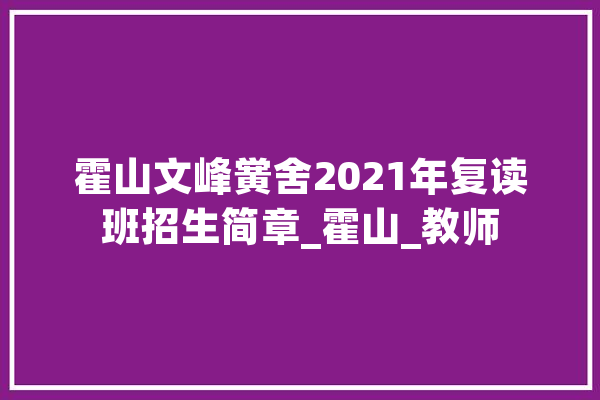 霍山文峰黉舍2021年复读班招生简章_霍山_教师