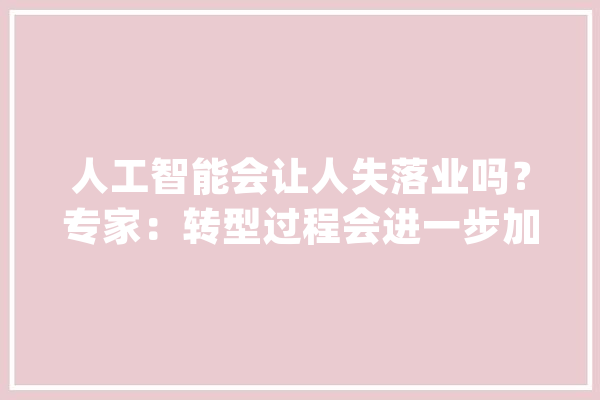 人工智能会让人失落业吗？专家：转型过程会进一步加大年夜收入差距_人工智能_收入