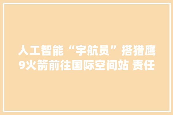 人工智能“宇航员”搭猎鹰9火箭前往国际空间站 责任“玩魔方”_西蒙_宇航员