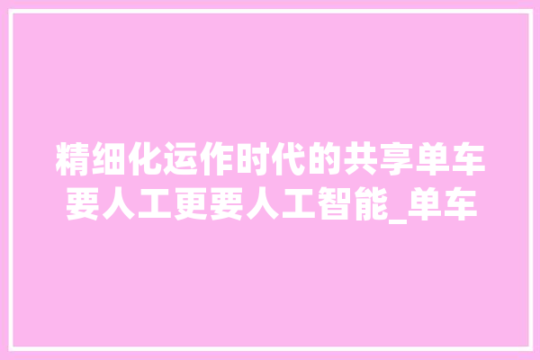 精细化运作时代的共享单车要人工更要人工智能_单车_车辆 绘影字幕