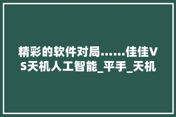 精彩的软件对局……佳佳VS天机人工智能_平手_天机 AI快讯