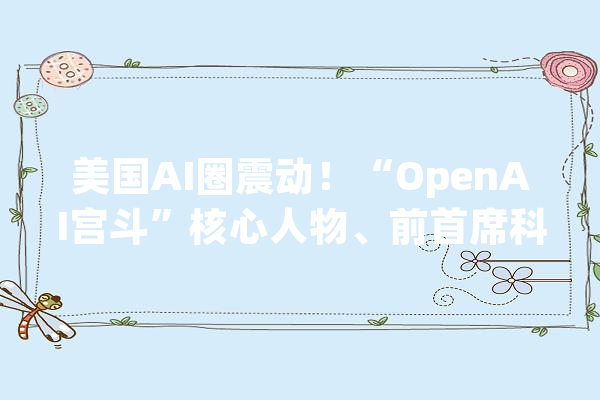 美国AI圈震动！“OpenAI宫斗”核心人物、前首席科学家宣布成立人工智能公司_公司_智能 智能问答