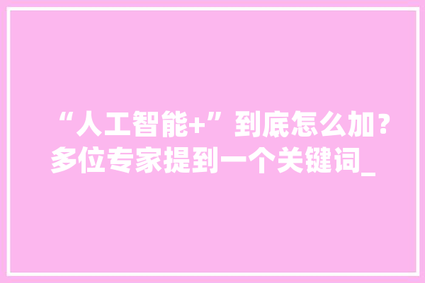 “人工智能+”到底怎么加？多位专家提到一个关键词_人工智能_深圳 云服务