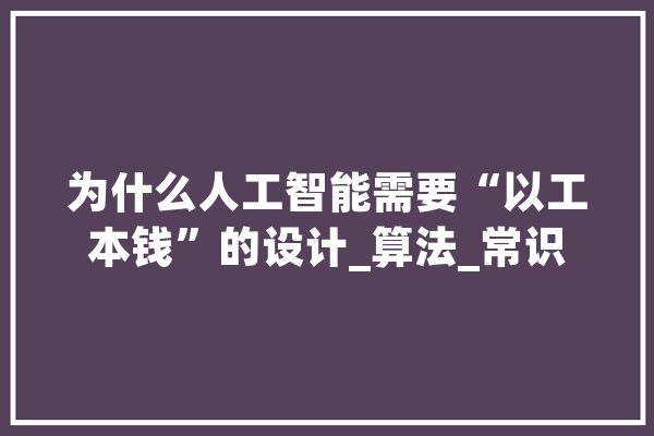 为什么人工智能需要“以工本钱”的设计_算法_常识 绘影字幕