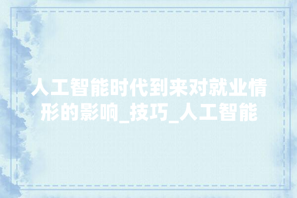 人工智能时代到来对就业情形的影响_技巧_人工智能 计算机