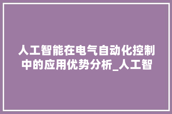 人工智能在电气自动化控制中的应用优势分析_人工智能_电气主动化 文字写作