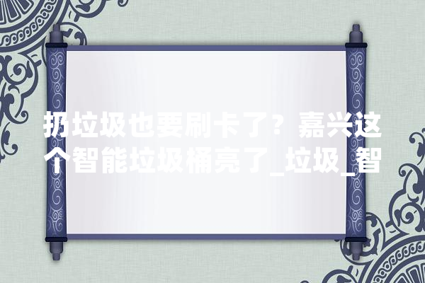 扔垃圾也要刷卡了？嘉兴这个智能垃圾桶亮了_垃圾_智能 云服务