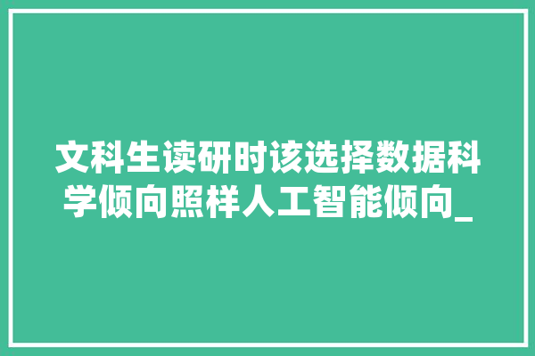 文科生读研时该选择数据科学倾向照样人工智能倾向_人工智能_数据 绘影字幕