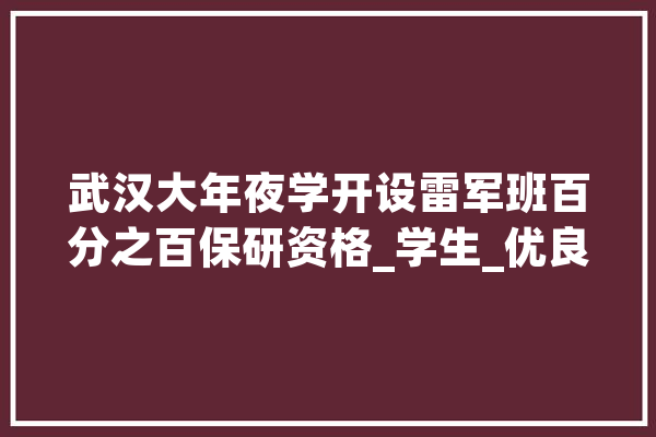 武汉大年夜学开设雷军班百分之百保研资格_学生_优良
