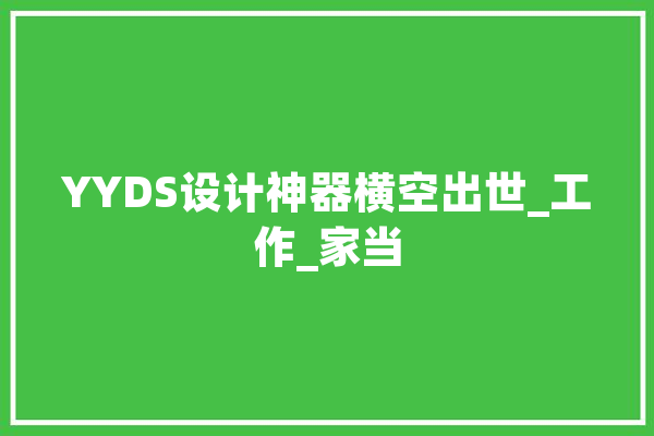 YYDS设计神器横空出世_工作_家当 智能写作
