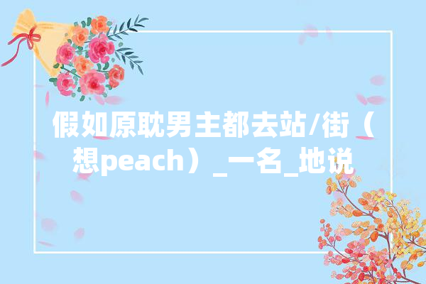 假如原耽男主都去站/街（想peach）_一名_地说
