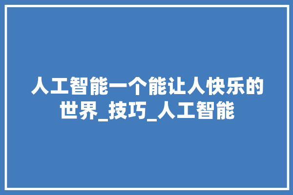 人工智能一个能让人快乐的世界_技巧_人工智能 文字写作