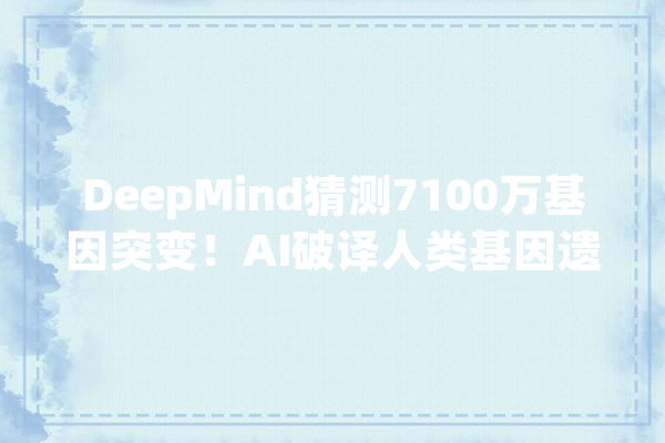 DeepMind猜测7100万基因突变！AI破译人类基因遗传密码登Science_突变_卵白质
