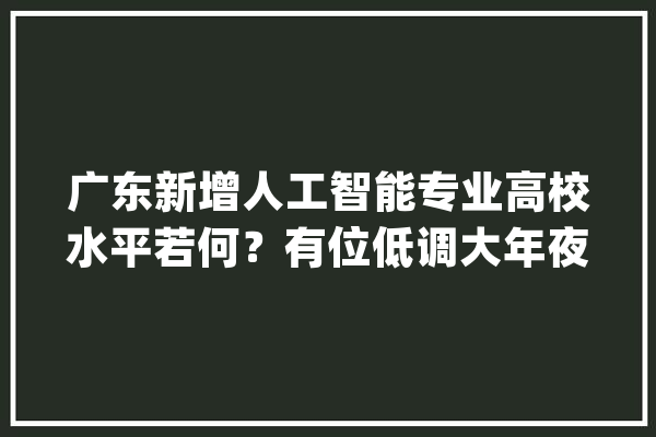 广东新增人工智能专业高校水平若何？有位低调大年夜神还未出手_人工智能_学院 云服务