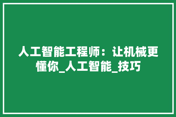 人工智能工程师：让机械更懂你_人工智能_技巧 计算机