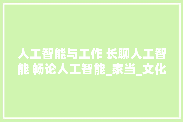 人工智能与工作 长聊人工智能 畅论人工智能_家当_文化 云服务