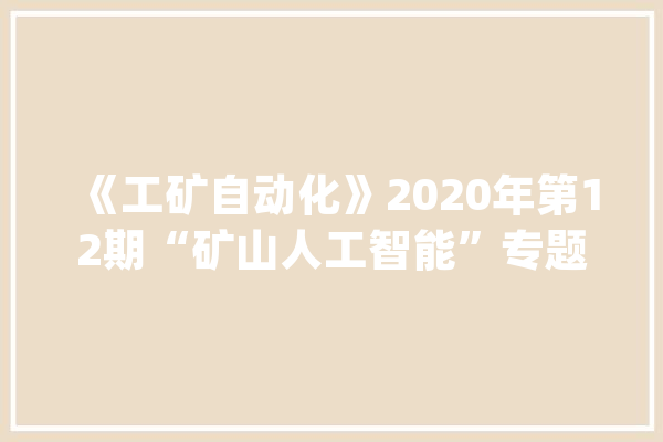 《工矿自动化》2020年第12期“矿山人工智能”专题_矿山_模子