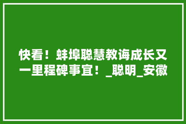 快看！蚌埠聪慧教诲成长又一里程碑事宜！_聪明_安徽省 绘影字幕