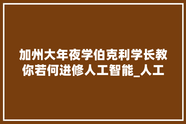 加州大年夜学伯克利学长教你若何进修人工智能_人工智能_工作 科技快讯