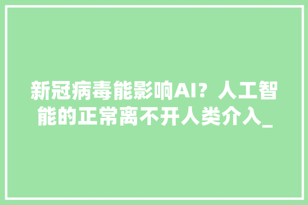 新冠病毒能影响AI？人工智能的正常离不开人类介入_人工智能_疫情 智能问答