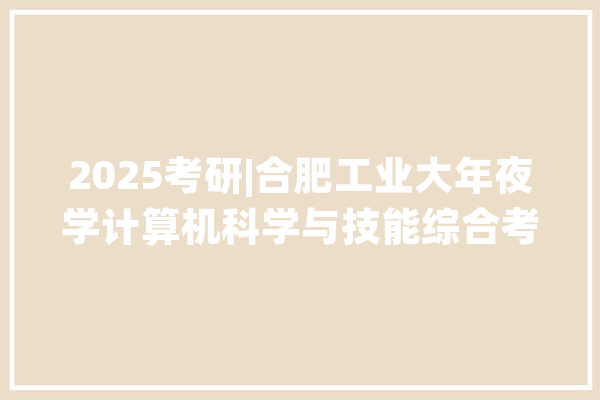 2025考研|合肥工业大年夜学计算机科学与技能综合考情分析_面试_技巧 文字写作