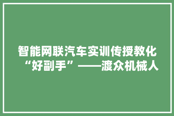 智能网联汽车实训传授教化“好副手”——渡众机械人自动驾驶履带车_履带_机械人 AI快讯