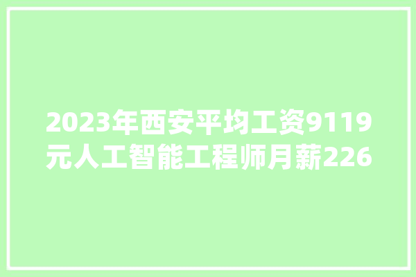 2023年西安平均工资9119元人工智能工程师月薪22631元_人工智能_西安市 智能问答
