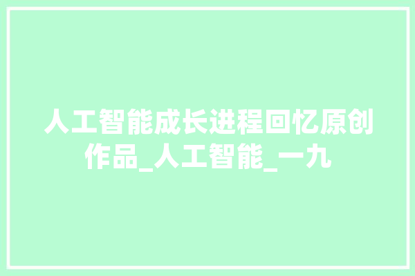 人工智能成长进程回忆原创作品_人工智能_一九 文字写作