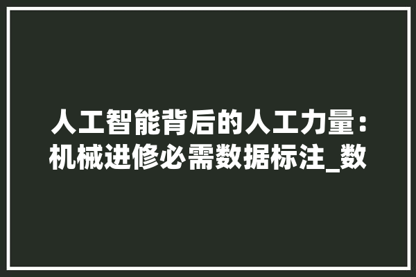 人工智能背后的人工力量：机械进修必需数据标注_数据_人工智能