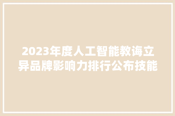 2023年度人工智能教诲立异品牌影响力排行公布技能立异者胜_功课_模子